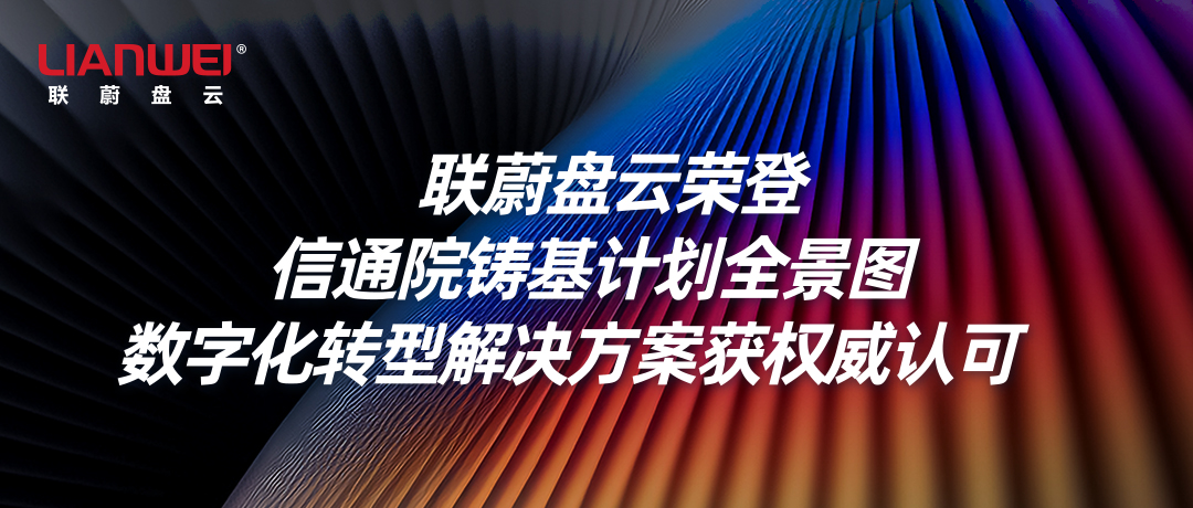 联蔚盘云荣登信通院铸基计划全景图，数字化转型解决方案获权威认可缩略图