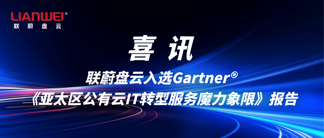 喜讯:联蔚盘云入选Gartner®《亚太区公有云IT转型服务魔力象限》报告缩略图 喜讯:联蔚盘云入选Gartner®《亚太区公有云IT转型服务魔力象限》报告缩略图