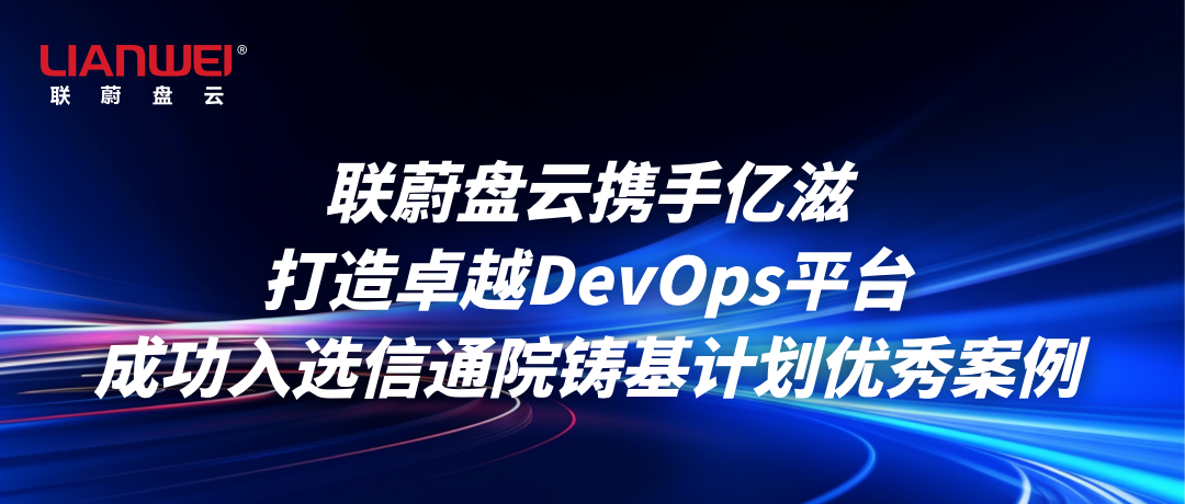 联蔚盘云携手亿滋打造卓越DevOps平台,成功入选信通院“铸基计划”优秀案例缩略图 联蔚盘云携手亿滋打造卓越DevOps平台,成功入选信通院“铸基计划”优秀案例缩略图