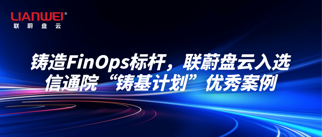 铸造FinOps标杆，联蔚盘云入选信通院“铸基计划”优秀案例缩略图