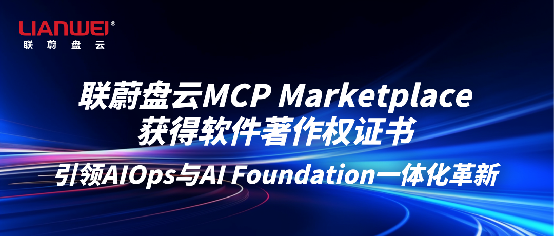 联蔚盘云MCP Marketplace获得软件著作权证书,引领AIOps与AI Foundation一体化革新缩略图 联蔚盘云MCP Marketplace获得软件著作权证书,引领AIOps与AI Foundation一体化革新缩略图